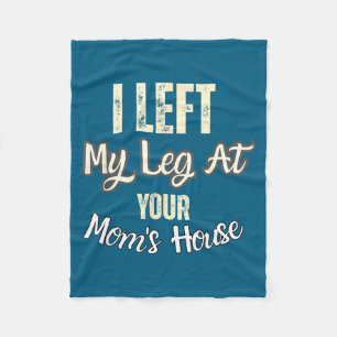 I Left My Leg At Your Mom's House Funny Quote Fleece Blanket