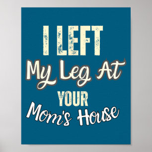 I Left My Leg At Your Mom's House Funny Quote  Poster