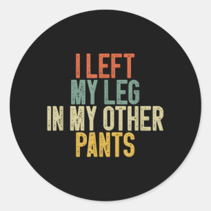 I Left My Leg In My Other Pants Funny Humour Quote Classic Round Sticker