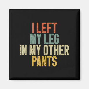I Left My Leg In My Other Pants Funny Humour Quote Magnet