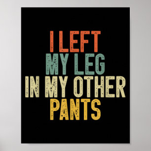 I Left My Leg In My Other Pants Funny Humour Quote Poster