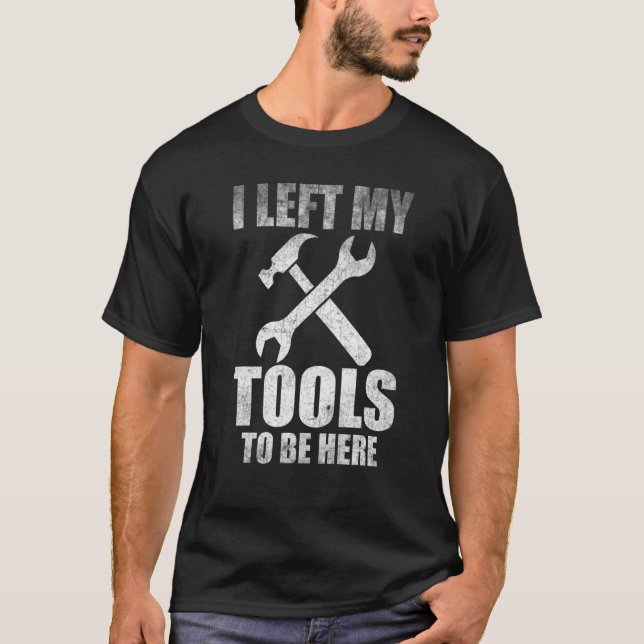 I Left My Tools To Be Here Mechanic Auto Engine Ca T-Shirt (Front)