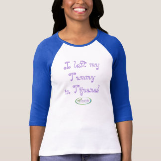 I Left My Tummy in Tijuana! T-Shirt