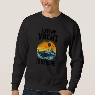 I Left My Yacht To Be Here Boat Captain Sweatshirt