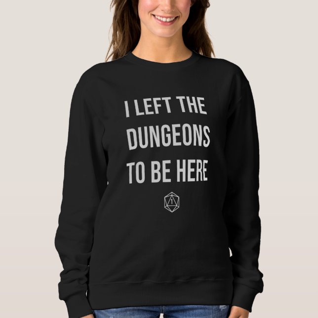 I Left the Dungeons To Be Here  D20 DM Dragons 1 Sweatshirt (Front)