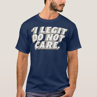 I Legit Do Not e T-Shirt