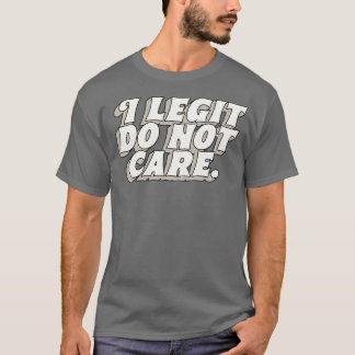 I Legit Do Not e T-Shirt