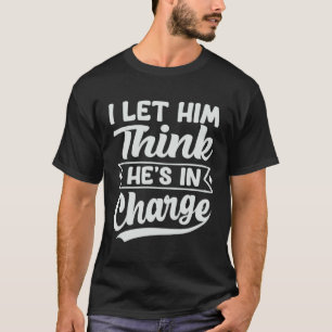I Let Him Think He's In Charge T-Shirt