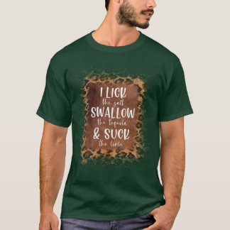 I Lick The Salt Swallow The Tequila And Suck The L T-Shirt