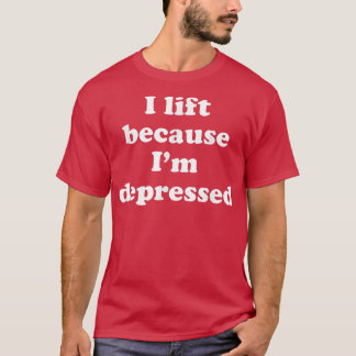 I Lift Because Im Depressed T-Shirt