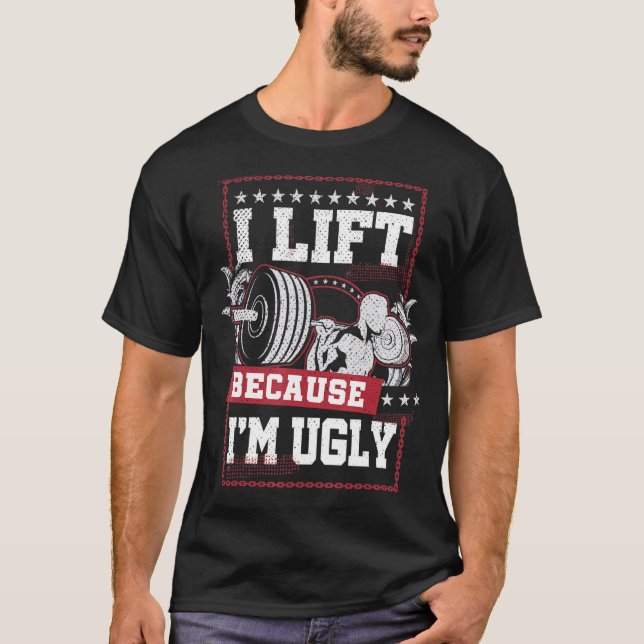 I Lift Because I'm Ugly Workout Gym T-Shirt (Front)