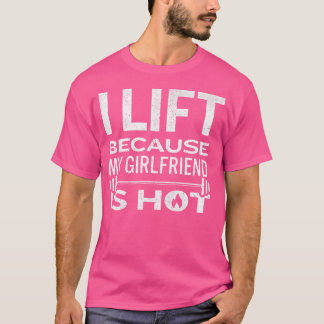 I Lift Because My Girlfriend Is Hot Fun Lifting Me T-Shirt