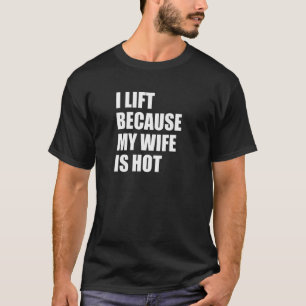 I Lift Because My Wife Is Hot 1 T-Shirt