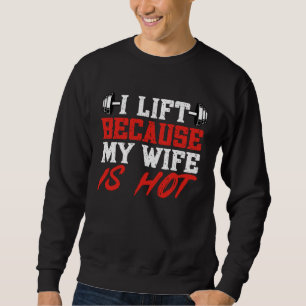 I Lift Because My Wife is Hot Gym Weightlifting Po Sweatshirt