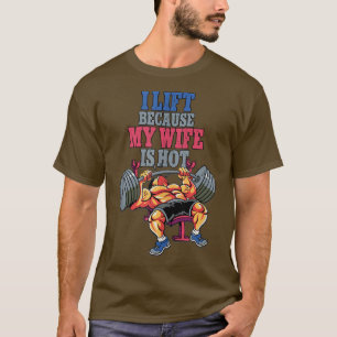 I Lift Because My Wife Is Hot Weightlifting Gym Ta T-Shirt