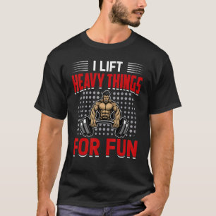 I Lift Heavy Things For Fun Bodybuilding Weightlif T-Shirt