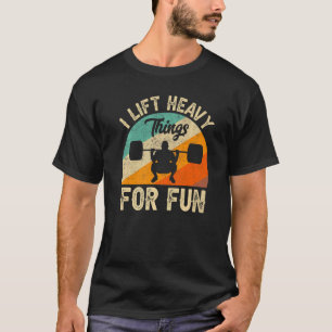 I Lift Heavy Things For Fun Bodybuilding Weightlif T-Shirt