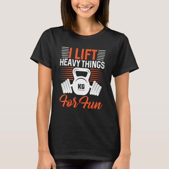 I Lift Heavy Things For Fun Fitness And Gym T-Shirt (Front)