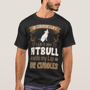 I Lift My Pitbull Onto My Lap For Cuddles T-Shirt