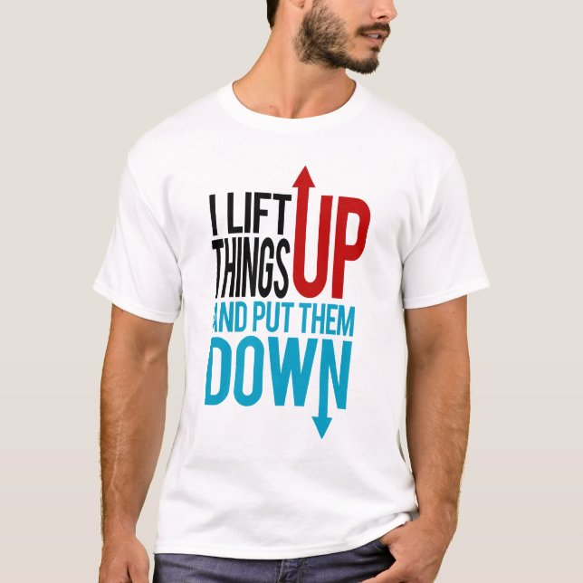 I Lift Things up Funny Gym Rat T-Shirt (Front)