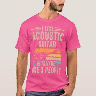 I Like Acoustic Guitar  Maybe Like 3 People T-Shirt
