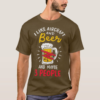 I Like Aircraft And Beer And Maybe 3 People T-Shirt