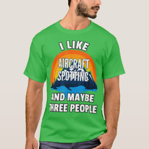 I Like Aircraft Spotting And Maybe Three People T-Shirt