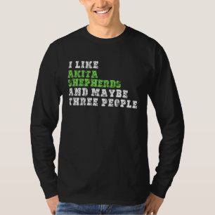 I Like Akita Shepherds And Maybe Three People  Aki T-Shirt