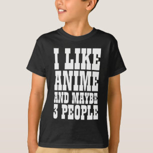 I LIKE ANIME AND MAYBE 3 PEOPLE T-Shirt