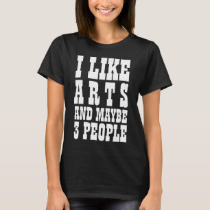 I LIKE ARTS AND MAYBE 3 PEOPLE T-Shirt