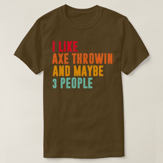 i like axe throwing and maybe 3 people axe throwin T-Shirt (Design Front)
