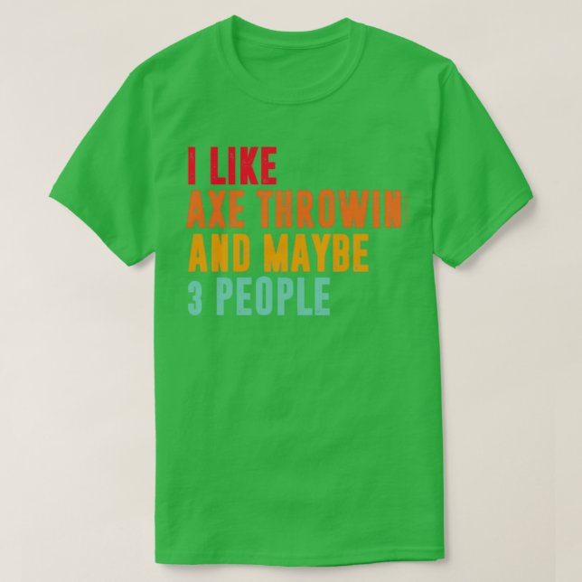 i like axe throwing and maybe 3 people axe throwin T-Shirt (Design Front)