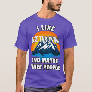 I Like Axe Throwing And Maybe Three People T-Shirt