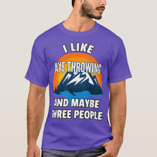 I Like Axe Throwing And Maybe Three People T-Shirt