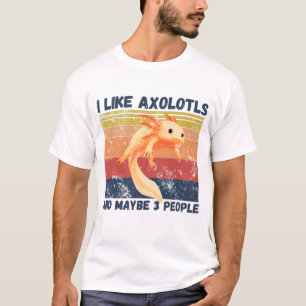 I Like Axolotls And Maybe 3 People T-Shirt