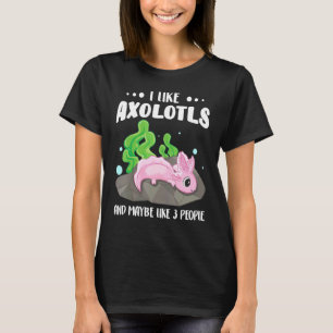 I Like Axolotls And Maybe Like 3 People 1 T-Shirt