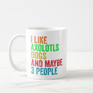 I Like Axolotls Dogs And Maybe 3 People Coffee Mug
