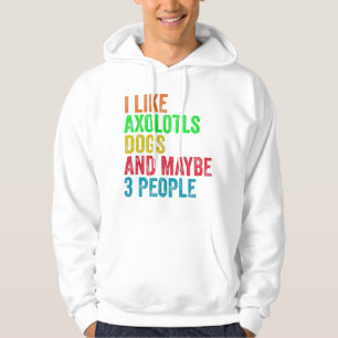 I Like Axolotls Dogs And Maybe 3 People Hoodie