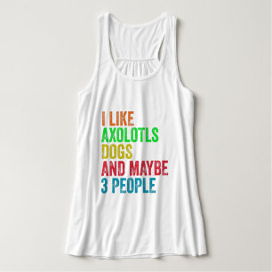 I Like Axolotls Dogs And Maybe 3 People     Singlet