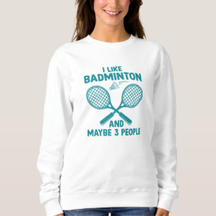 I Like Badminton And Maybe 3 People Sweatshirt