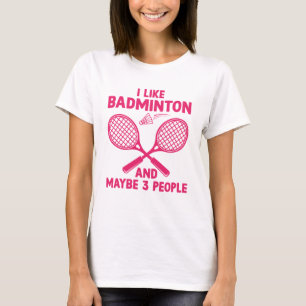 I Like Badminton And Maybe 3 People T-Shirt