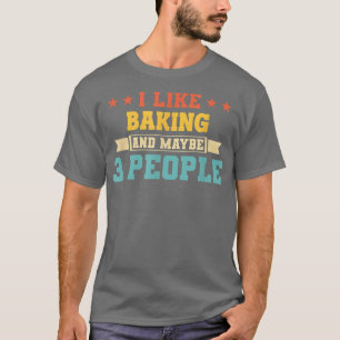 I Like Baking And Maybe 3 People - Funny Baking 19 T-Shirt