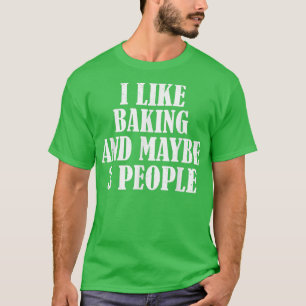 I LIKE BAKING AND MAYBE 3 PEOPLE FUNNY T-Shirt