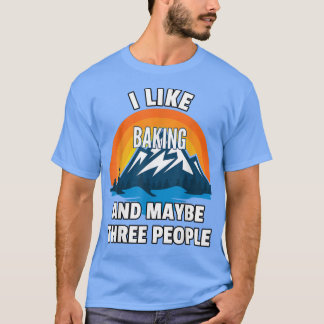 I Like Baking And Maybe Three People  T-Shirt