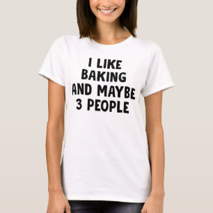 I Like Baking And Maybe Three People T-Shirt