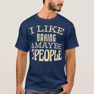 I like Baking & maybe 3 people  T-Shirt