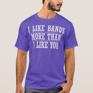 I Like Bands More Than I Like You - Music Lover  T-Shirt