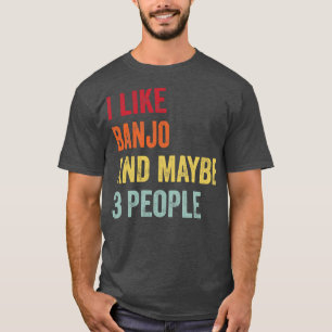 I Like Banjo Maybe 3 People T-Shirt