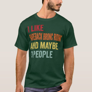 I Like Bareback Bronc Riding Maybe 3 People T-Shirt