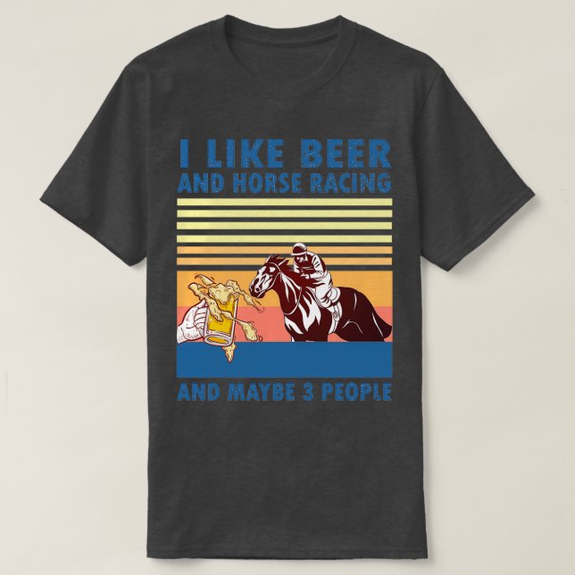 I like beer and horse racing and maybe 3 people 11 T-Shirt (Design Front)